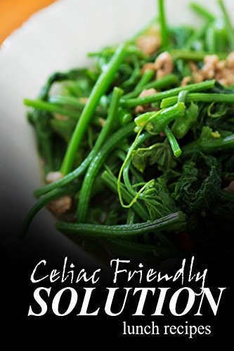 Celiac Friendly Solution - Lunch Recipes Ultimate Celiac Cookbook Series for Celiac Disease and Gluten Sensitivity
