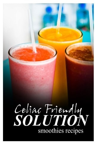 Celiac Friendly Solution - Smoothies Recipes Ultimate Celiac Cookbook Series for Celiac Disease and Gluten Sensitivity