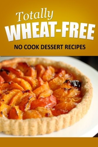 Totally Wheat Free - Dessert Recipes Wheat Free Cooking for the Wheat Free Grain Free, Wheat Free Dairy Free Lifestyle
