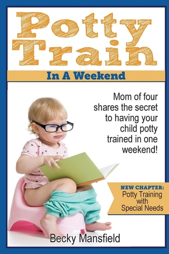 Potty Train in a Weekend Mom of Four Shares the Secrets to Having Your Child Potty Trained in a Weekend