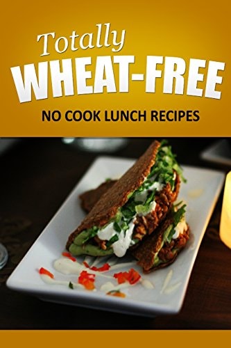Totally Wheat Free - No Cook Lunch Recipes Wheat Free Cooking for the Wheat Free Grain Free, Wheat Free Dairy Free Lifestyle