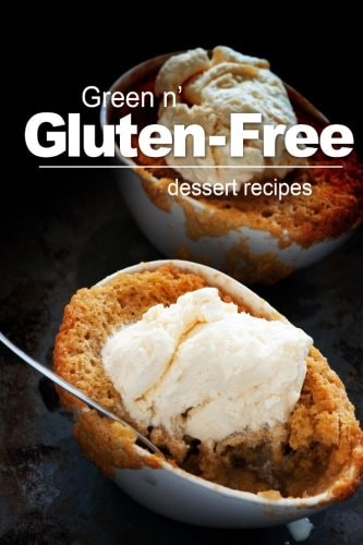 Green N' Gluten-Free - Dessert Recipes Gluten-Free Cookbook Series for the Real Gluten-Free Diet Eaters