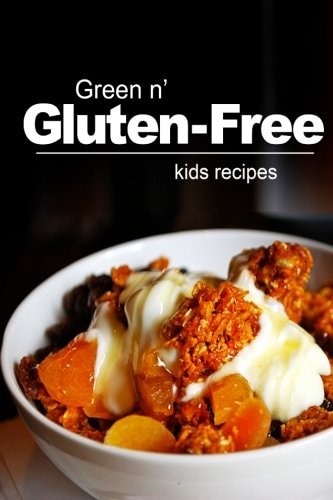 Green N' Gluten-Free - Kids Recipes Gluten-Free Cookbook Series for the Real Gluten-Free Diet Eaters