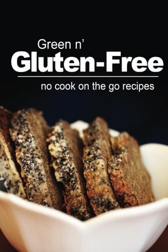 Green N' Gluten-Free - No Cook On the Go Recipes Gluten-Free Cookbook Series for the Real Gluten-Free Diet Eaters