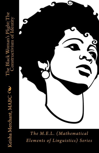 The Black Woman's Plight The Constructivism of Identity: The M.E.L. (Mathematical Elements of Linguistics) Series