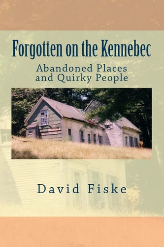 Forgotten on the Kennebec Abandoned Places and Quirky People