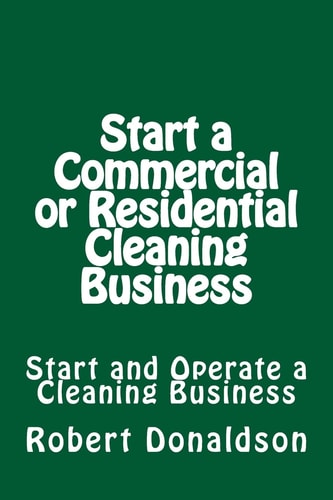 Start a Commercial Or Residential Cleaning Business Learn How to Start and Operate a Cleaning Business