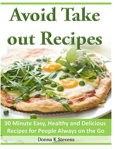 Avoid Take Out Recipes 30 Minute Easy, Healthy and Delicious Recipes for People Always on the Go