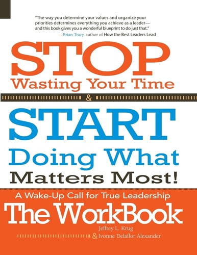 Stop Wasting Your Time and START Doing What Matters Most! the WORKBOOK! A Wake-Up Call for True Leadership