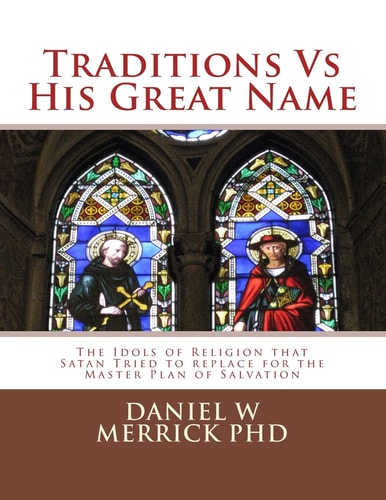 Traditions Vs His Great Name The Idols of Religion that Satan Tried to Replace for the Master Plan of Salvation