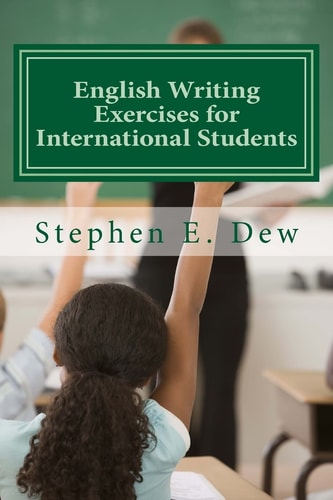 English Writing Exercises for International Students An English Grammar Workbook for ESL Essay Writing