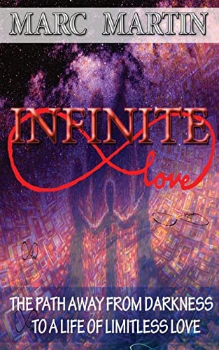Infinite Love The Path Away from Darkness to a Life of Limitless Love