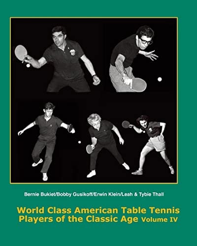 World Class American Table Tennis Players of the Classic Age Volume IV Bernie Bukiet, Bobby Gusikoff, Erwin Klein, Leah and Tybie Thall