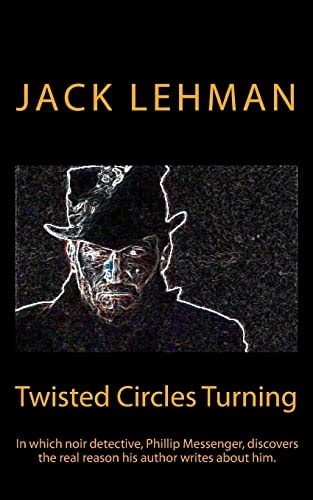 Twisted Circles Turning In Which Noir Detective, Phillip Messenger, Discovers the Real Reason His Author Writes about Him