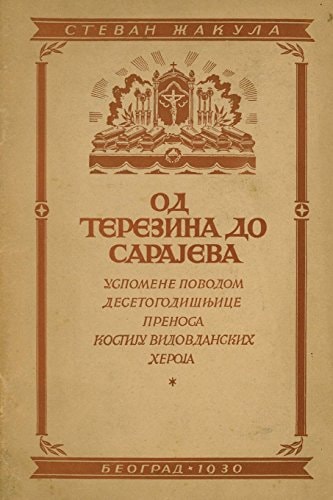 Od Terezina Do Sarajeva Uspomene Povodom Desetogodisnjece Prenosa Kostiju Vidovdanskih Junaka (Gavrilo Princip, Nedeljko Cabrinovic, Trifko Grabez)