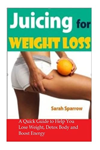 Juicing for Weight Loss A Quick Guide to Help You Lose Weight, Detox Body and Boost Energy