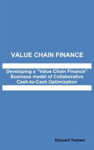 Value Chain Finance Developing a "Value Chain Finance" Business Model of Collaborative Cash to Cash Optimization