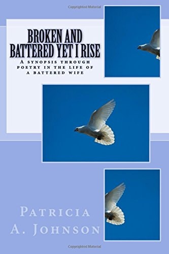 Broken and Battered Yet I Rise A Synopsis Through Poetry in the Life of a Battered Wife