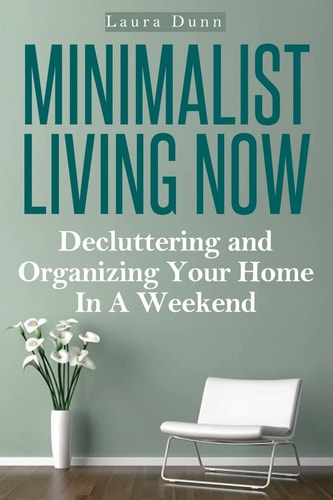Minimalist Living Now Decluttering and Organizing Your Home in a Weekend