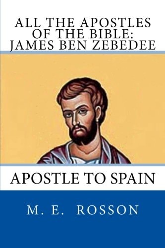All the Apostles of the Bible: James Ben Zebedee Apostle to Spain