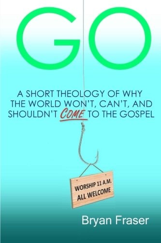 Go A Short Theology of Why the World Won't, Can't, and Shouldn't Come to the Gospel