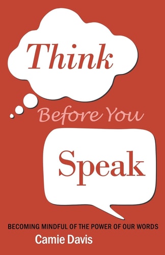 Think Before You Speak Becoming Mindful of the Power of Our Words
