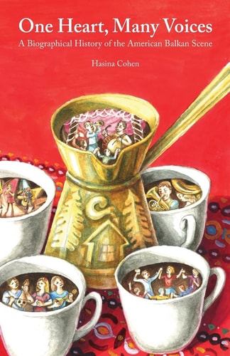 One Heart, Many Voices A Biographical History of the American Balkan Scene