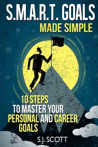 S.M.A.R.T. Goals Made Simple 10 Steps to Master Your Personal and Career Goals