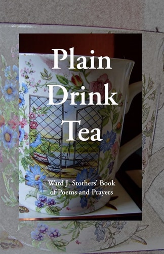 Plain Drink Tea Ward J. Stothers' Book of Poems and Prayers