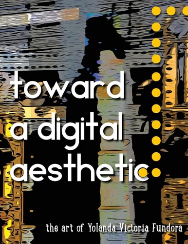 Toward a Digital Aesthetic The Art of Yolanda Victoria Fundora
