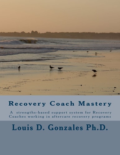 -Recovery Coach Mastery Strengths-Based Approaches, Competencies, for Helping Persons Recovering for Addictive Behaviors
