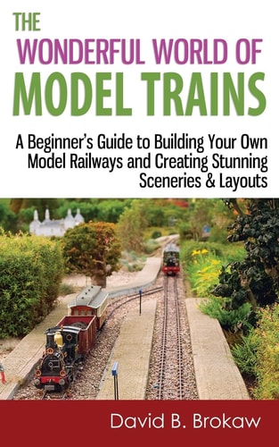 The Wonderful World of Model Trains A Beginner's Guide to Building Your Own Model Railways and Creating Stunning Sceneries & Layouts