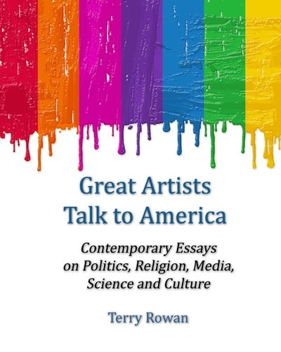 Great Artists Talk to America Contemporary Essays On Politics, Religion, Media, Science and Culture