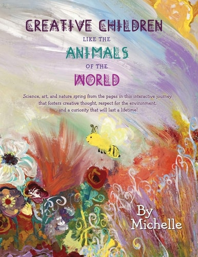 Creative Children Like the Animals of the World Science, Art, and Nature Spring from the Pages in This Interactive Journey That Fosters Creative Thought, Respect for the Environment, and a Curiosity That Will Last a Lifetime!