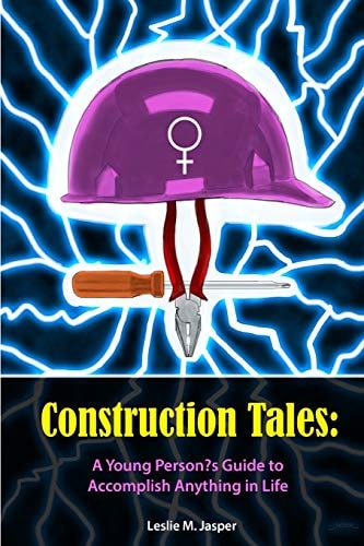 Construction Tales A Young Person's Guide to Accomplish Anything in Life