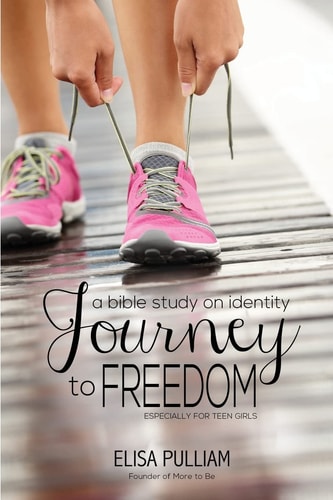 Journey to Freedom A Bible Study on Identity Especially for Teen Girls