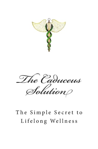 The Caduceus Solution The Simple Secret to Lifelong Wellness