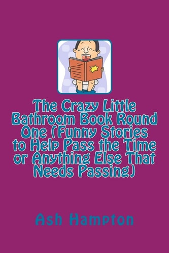 The Crazy Little Bathroom Book Round One (Funny Stories to Help Pass the Time Or Anything Else That Needs Passing)