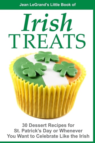IRISH TREATS - 30 Dessert Recipes for St. Patrick's Day Or Whenever You Want to Celebrate Like the Irish
