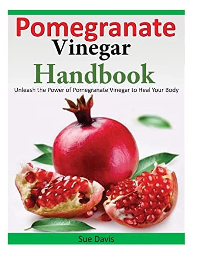 Pomegranate Vinegar Handbook Unleash the Power of Pomegranate Vinegar to Heal Your Body