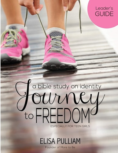 Journey to Freedom Leader's Guide A Bible Study on Identity for Teen Girls