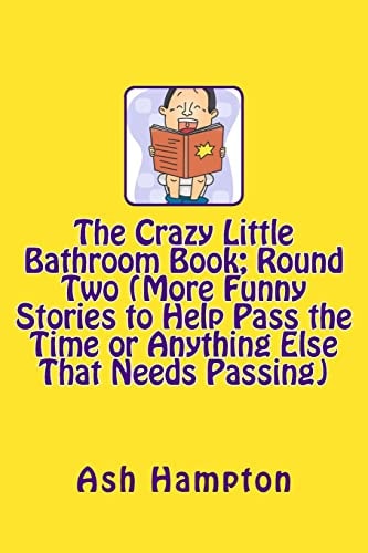The Crazy Little Bathroom Book Round Two (More Funny Stories to Help Pass The Time Or Anything Else That Needs Passing)