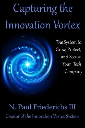 Capturing the Innovation Vortex The System to Grow, Protect and Secure Your Tech Company