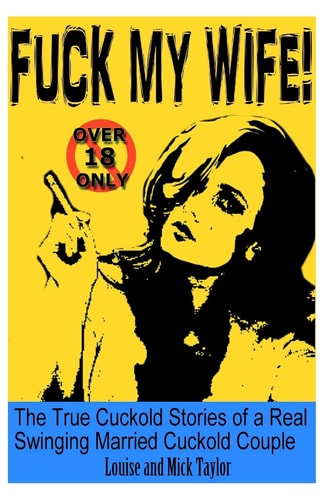 Fuck My Wife! The True Cuckold Stories of a Real Swinging Married Cuckold Couple