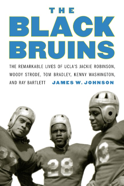 The Black Bruins: The Remarkable Lives of Uclas Jackie Robinson, Woody Strode, Tom Bradley, Kenny Washington, and Ray Bartlett