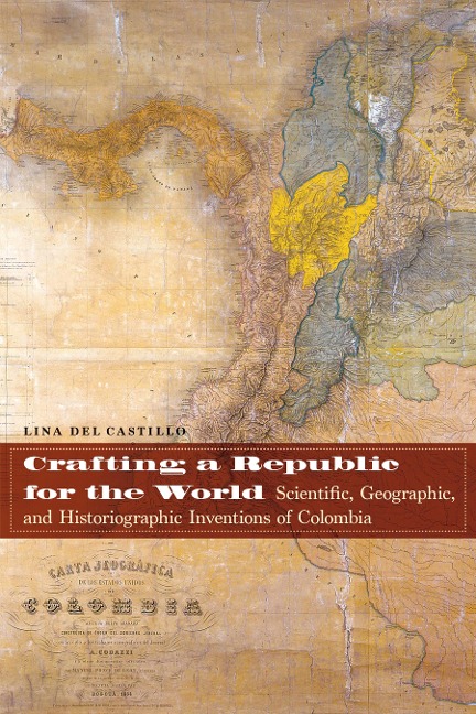 Crafting a Republic for the World: Scientific, Geographic, and Historiographic Inventions of Colombia