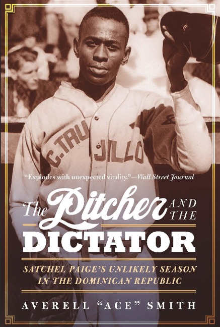 The Pitcher and the Dictator: Satchel Paiges Unlikely Season in the Dominican Republic