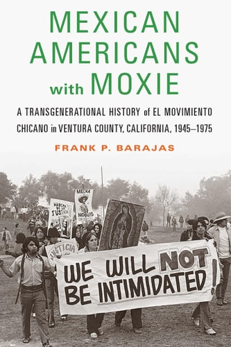 Mexican Americans with Moxie A Transgenerational History of El Movimiento Chicano in Ventura County, California, 1945–1975