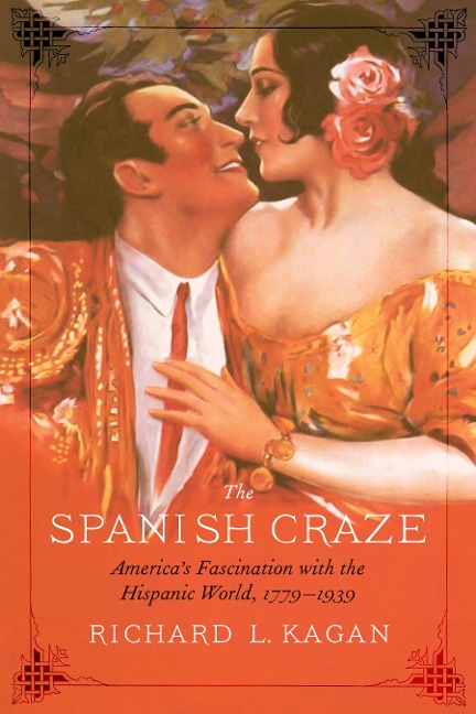 The Spanish Craze: Americas Fascination with the Hispanic World, 1779-1939