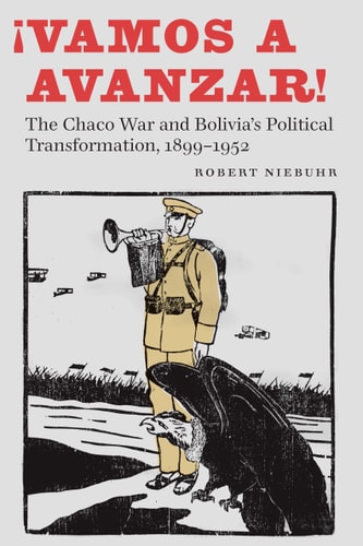 ¡Vamos a Avanzar! The Chaco War and Bolivia's Political Transformation, 1899–1952
